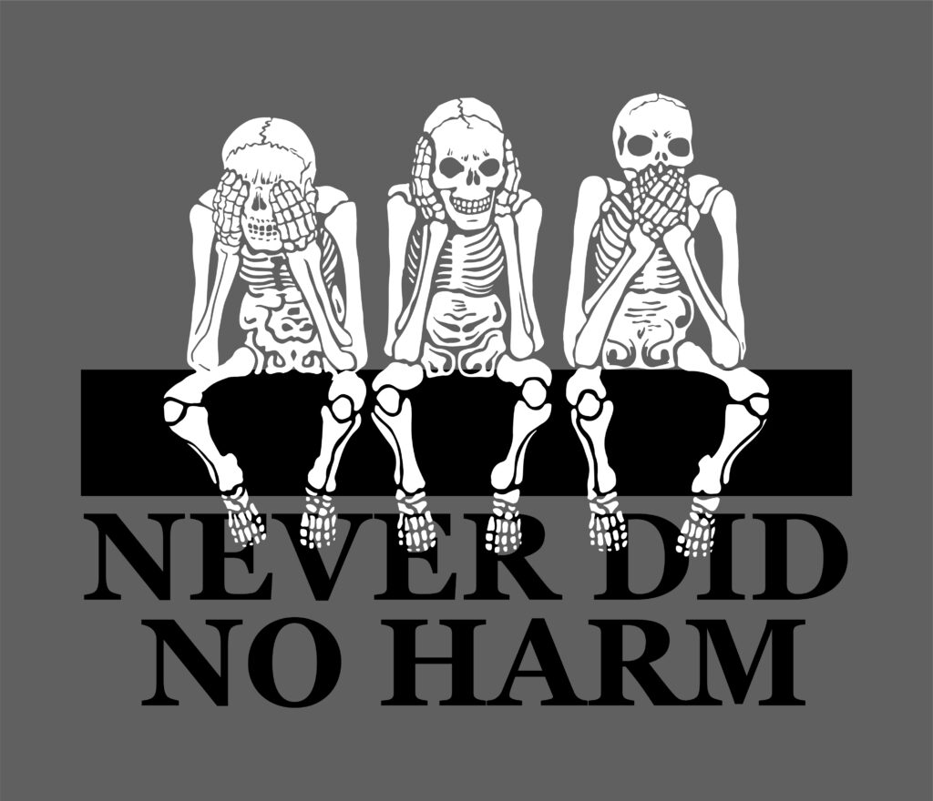 3 skeletons sitting on a beam, covering their eyes, ears, and mouth, and these words are below: 'Never Did No Harm'